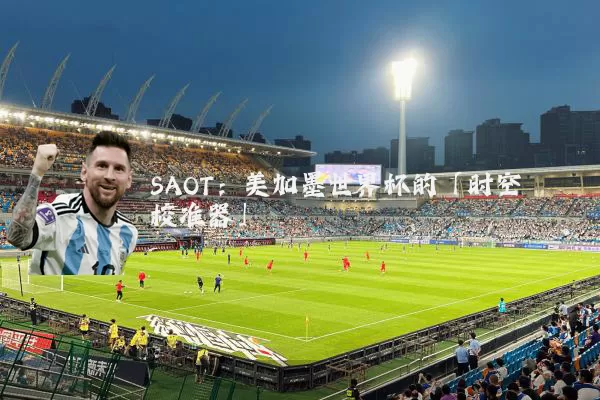 SAOT：美加墨世界杯的「时空校准器」