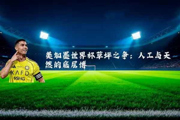 美加墨世界杯草坪之争：人工与天然的底层博弈