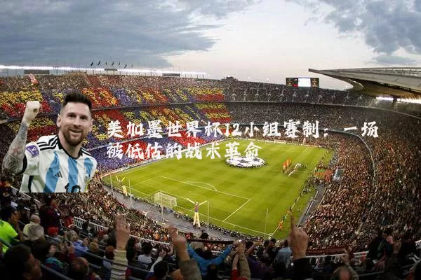 美加墨世界杯12小组赛制：一场被低估的战术革命