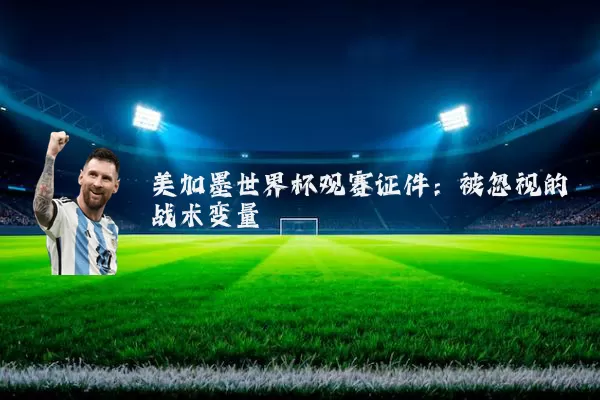 美加墨世界杯观赛证件：被忽视的战术变量