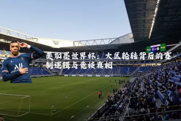 美加墨世界杯：大区轮转背后的赛制逻辑与竞技真相