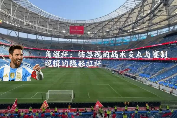 角旗杆:被忽视的战术支点与赛制逻辑的隐形杠杆