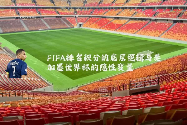 FIFA排名积分的底层逻辑与美加墨世界杯的隐性变量