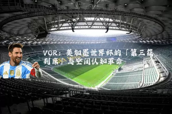 VOR:美加墨世界杯的「第三裁判席」与空间认知革命