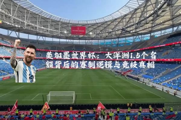 美加墨世界杯：大洋洲1.5个名额背后的赛制逻辑与竞技真相
