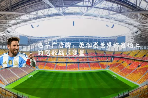 电子广告牌:美加墨世界杯赛场上的隐形战术变量