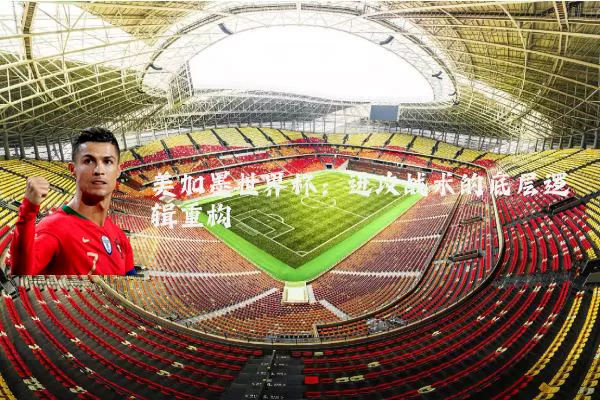 美加墨世界杯:进攻战术的底层逻辑重构