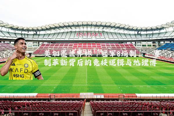 美加墨世界杯「冠军8场制」:赛制革新背后的竞技逻辑与地理博弈