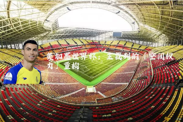 美加墨世界杯:主裁判的「空间权力」重构