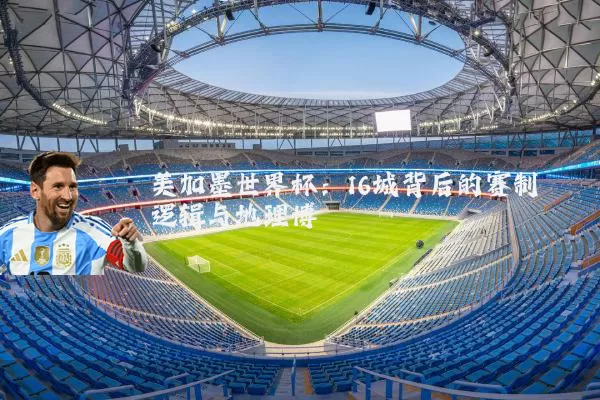 美加墨世界杯:16城背后的赛制逻辑与地理博弈