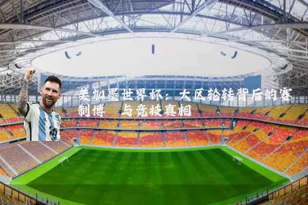 美加墨世界杯:大区轮转背后的赛制博弈与竞技真相
