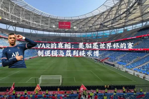 VAR的真相:美加墨世界杯的赛制逻辑与裁判技术博弈
