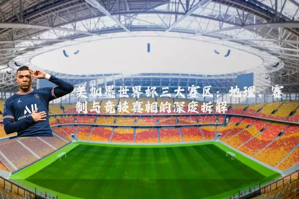 美加墨世界杯三大赛区:地理、赛制与竞技真相的深度拆解
